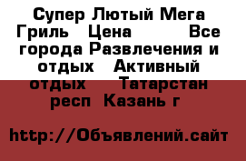 Супер Лютый Мега Гриль › Цена ­ 370 - Все города Развлечения и отдых » Активный отдых   . Татарстан респ.,Казань г.